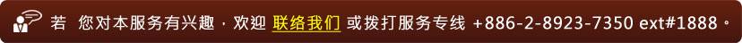 若  您对本服务有兴趣，欢迎 联络我们 或拨打服务专线 +886-2-8923-7350 ext#1888。